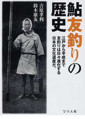 鮎友釣りの歴史 江戸から平成まで友釣りは日々進化する日本の文化遺産だ その起源から変遷 発展のすべての通販 吉原 孝利 鈴木 康友 紙の本 Honto本の通販ストア