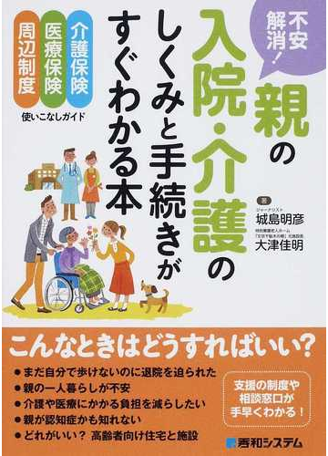 不安解消 親の入院 介護のしくみと手続きがすぐわかる本 介護保険 医療保険 周辺制度使いこなしガイドの通販 城島 明彦 大津 佳明 紙の本 Honto本の通販ストア