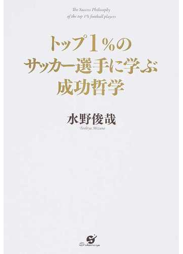トップ１ のサッカー選手に学ぶ成功哲学の通販 水野 俊哉 紙の本 Honto本の通販ストア
