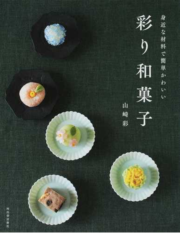 身近な材料で簡単かわいい彩り和菓子の通販 山崎 彩 紙の本 Honto本の通販ストア