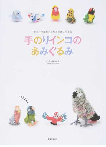 手のりインコのあみぐるみ かぎ針で編む小さな鳥のぬいぐるみの通販 小鳥山 いん子 紙の本 Honto本の通販ストア