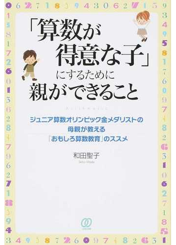 算数が得意な子 にするために親ができること ジュニア算数オリンピック金メダリストの母親が教える おもしろ算数教育 のススメの通販 和田 聖子 紙の本 Honto本の通販ストア