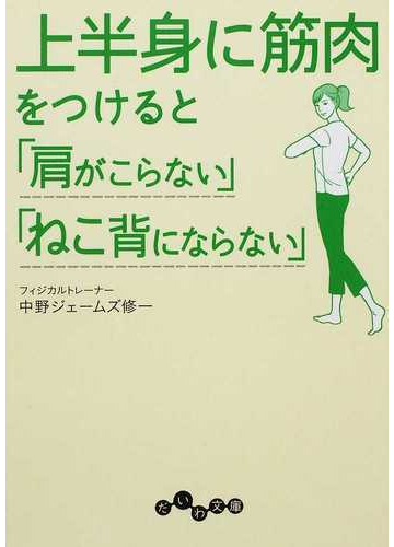 上半身に筋肉をつけると 肩がこらない ねこ背にならない の通販 中野 ジェームズ修一 だいわ文庫 紙の本 Honto本の通販ストア