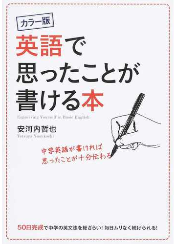 英語で思ったことが書ける本 中学英語が書ければ思ったことが十分伝わる カラー版の通販 安河内 哲也 紙の本 Honto本の通販ストア