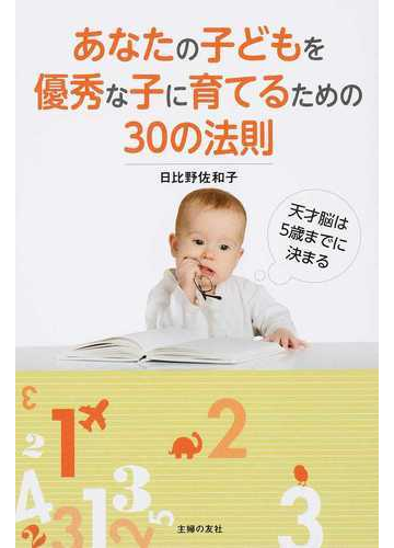 あなたの子どもを優秀な子に育てるための３０の法則 天才脳は５歳までに決まるの通販 日比野 佐和子 紙の本 Honto本の通販ストア