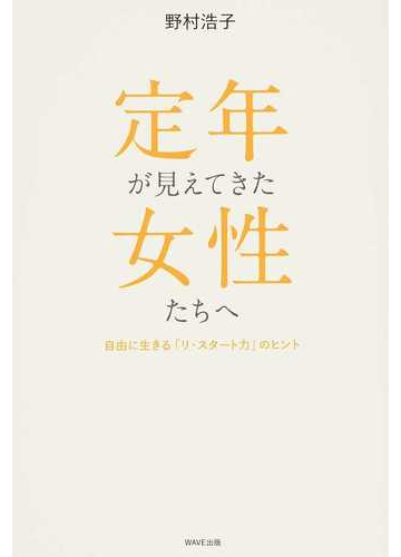 定年が見えてきた女性たちへ 自由に生きる リ スタート力 のヒントの通販 野村 浩子 紙の本 Honto本の通販ストア