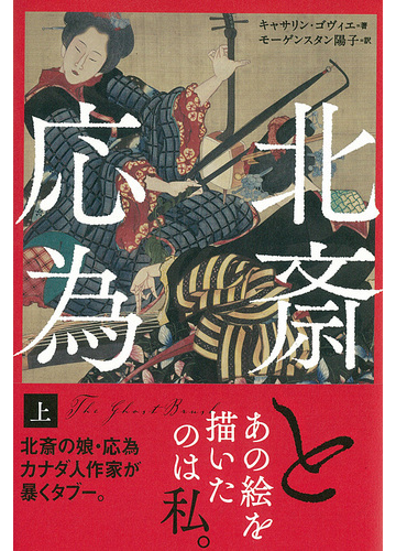 北斎と応為 上の通販 キャサリン ゴヴィエ モーゲンスタン陽子 小説 Honto本の通販ストア