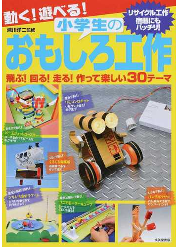 動く 遊べる 小学生のおもしろ工作 飛ぶ 回る 走る 作って楽しい３０テーマ リサイクル工作 宿題にもバッチリ の通販 滝川 洋二 紙の本 Honto本の通販ストア