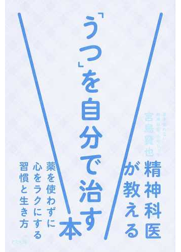 精神科医が教える うつ を自分で治す本 薬を使わずに心をラクにする習慣と生き方の通販 宮島 賢也 紙の本 Honto本の通販ストア