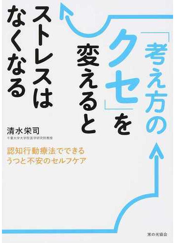 考え方のクセ を変えるとストレスはなくなる 認知行動療法でできるうつと不安のセルフケアの通販 清水 栄司 紙の本 Honto本の通販ストア