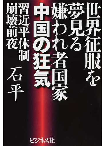 世界征服を夢見る嫌われ者国家中国の狂気 習近平体制崩壊前夜の通販 石 平 紙の本 Honto本の通販ストア
