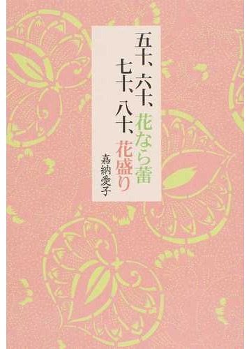 五十 六十 花なら蕾七十 八十 花盛りの通販 嘉納 愛子 紙の本 Honto本の通販ストア