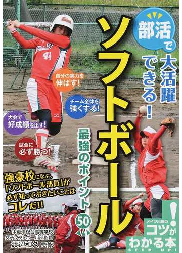 部活で大活躍できる ソフトボール最強のポイント５０の通販 渡辺 和久 紙の本 Honto本の通販ストア