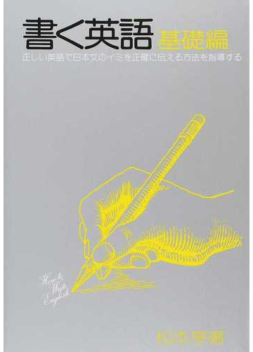 書く英語 第２次改訂版 基礎編 正しい英語で日本文のイミを正確に伝える方法を指導するの通販 松本 亨 紙の本 Honto本の通販ストア