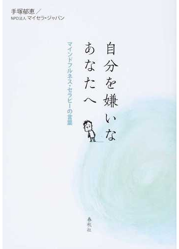 自分を嫌いなあなたへ マインドフルネス セラピーの言葉の通販 手塚 郁恵 マイセラ ジャパン 紙の本 Honto本の通販ストア