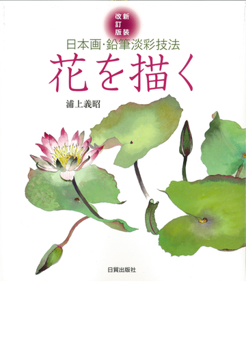 花を描く 日本画 鉛筆淡彩技法 新装改訂版の通販 浦上 義昭 紙の本 Honto本の通販ストア