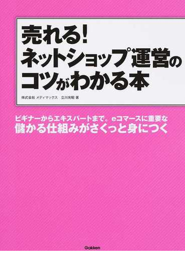 売れる ネットショップ運営のコツがわかる本 ビギナーからエキスパートまで ｅコマースに重要な儲かる仕組みがさくっと身につくの通販 立川 光昭 紙の本 Honto本の通販ストア