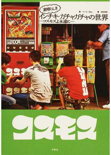 素晴らしきインチキ ガチャガチャの世界 コスモスよ永遠にの通販 ワッキー貝山 池田 浩明 紙の本 Honto本の通販ストア