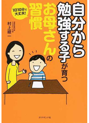 自分から勉強する子が育つお母さんの習慣 １日１０分で大丈夫 の通販 村上 綾一 紙の本 Honto本の通販ストア