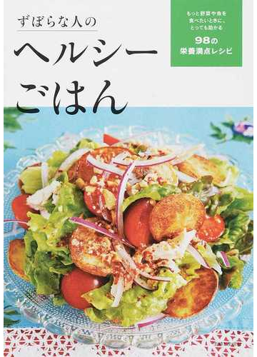 ずぼらな人のヘルシーごはん もっと野菜や魚を食べたいときに とっても助かる９８の栄養満点レシピの通販 主婦と生活社 紙の本 Honto本の通販ストア