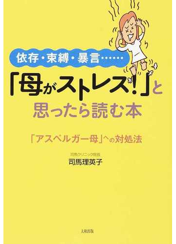 母がストレス と思ったら読む本 依存 束縛 暴言 アスペルガー母 への対処法の通販 司馬 理英子 紙の本 Honto本の通販ストア