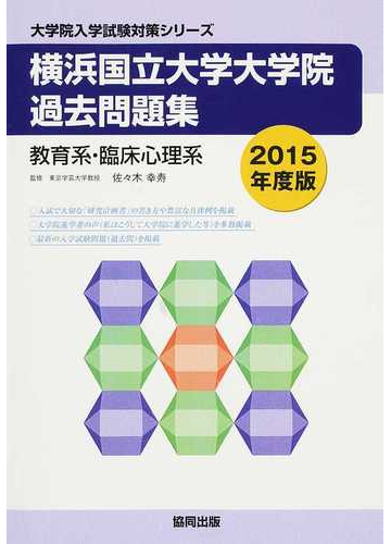 横浜国立大学大学院過去問題集 教育系 臨床心理系 ２０１５年度版の通販 佐々木 幸寿 紙の本 Honto本の通販ストア