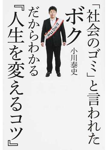 社会のゴミ と言われたボクだからわかる 人生を変えるコツ の通販 小川 泰史 紙の本 Honto本の通販ストア