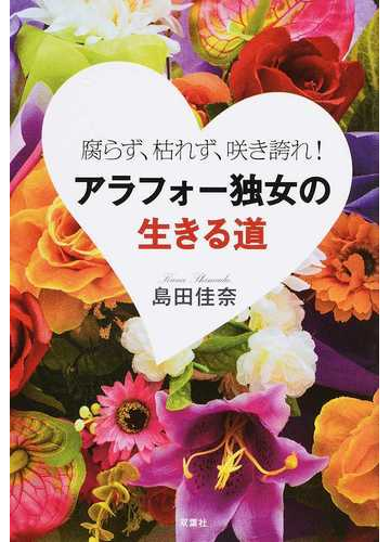 アラフォー独女の生きる道 腐らず 枯れず 咲き誇れ の通販 島田 佳奈 紙の本 Honto本の通販ストア