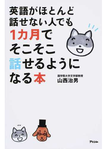 英語がほとんど話せない人でも1カ月でそこそこ話せるようになる本の通販 山西 治男 紙の本 Honto本の通販ストア 英語がほとんど話せない人でも1カ月でそこそこ話せるようになる本の通販 山西 治男 紙の本 Honto本の通販ストア