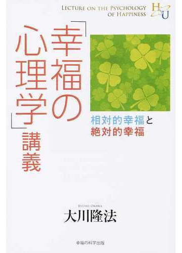 幸福の心理学 講義 相対的幸福と絶対的幸福の通販 大川 隆法 紙の本 Honto本の通販ストア
