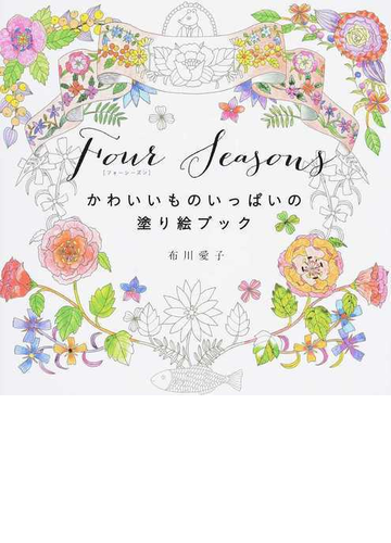 ｆｏｕｒ ｓｅａｓｏｎｓ かわいいものいっぱいの塗り絵ブックの通販 布川 愛子 紙の本 Honto本の通販ストア