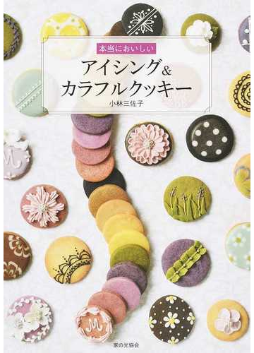 本当においしいアイシング カラフルクッキーの通販 小林 三佐子 紙の本 Honto本の通販ストア