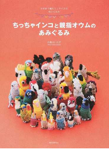 ちっちゃインコと親指オウムのあみぐるみ かぎ針で編むミニサイズのぬいぐるみの通販 小鳥山 いん子 紙の本 Honto本の通販ストア