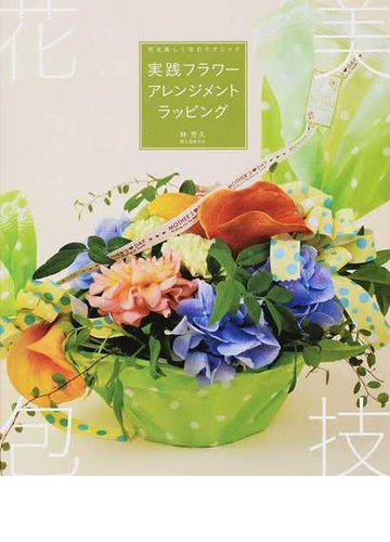 実践フラワーアレンジメントラッピング 花を美しく包むテクニックの通販 林 芳久 紙の本 Honto本の通販ストア