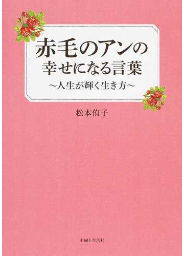 赤毛のアンの幸せになる言葉 人生が輝く生き方の通販 松本 侑子 小説 Honto本の通販ストア