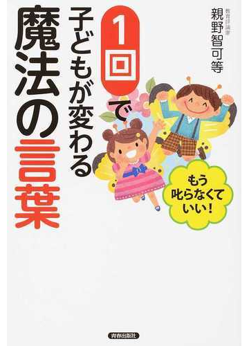 1回で子どもが変わる魔法の言葉 もう叱らなくていい の通販 親野 智可等 紙の本 Honto本の通販ストア