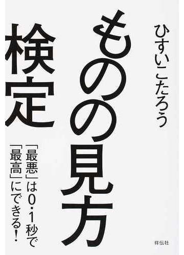 ものの見方検定 最悪 は０ １秒で 最高 にできる の通販 ひすい こたろう 紙の本 Honto本の通販ストア