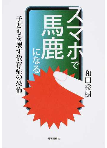 スマホで馬鹿になる 子どもを壊す依存症の恐怖の通販 和田 秀樹 紙の本 Honto本の通販ストア