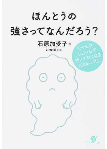 ほんとうの強さってなんだろう モヤモヤ クヨクヨが消えてなくなる１２のレッスンの通販 石原 加受子 石村 紗貴子 紙の本 Honto本の通販ストア