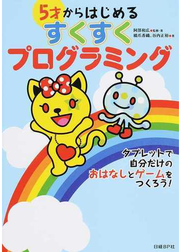 ５才からはじめるすくすくプログラミング タブレットで自分だけのおはなしとゲームをつくろう の通販 阿部 和広 橋爪 香織 紙の本 Honto本の通販ストア
