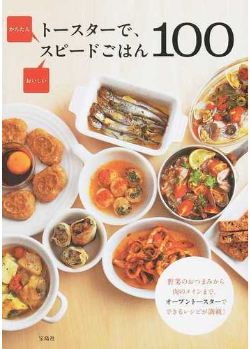 トースターで かんたんおいしいスピードごはん１００ 野菜のおつまみから肉のメインまで オーブントースターでできるレシピが満載 の通販 紙の本 Honto本の通販ストア