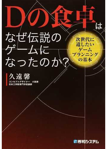 ｄの食卓はなぜ伝説のゲームになったのか 次世代に遺したいゲームプランニングの基本の通販 久遠 馨 紙の本 Honto本の通販ストア