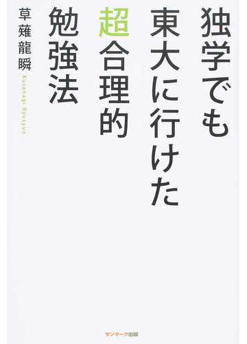 独学でも東大に行けた超合理的勉強法の通販 草薙 龍瞬 紙の本 Honto本の通販ストア