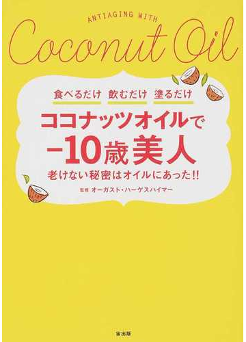 ココナッツオイルで １０歳美人 食べるだけ飲むだけ塗るだけ 老けない秘密はオイルにあった の通販 オーガスト ハーゲスハイマー 紙の本 Honto本の通販ストア