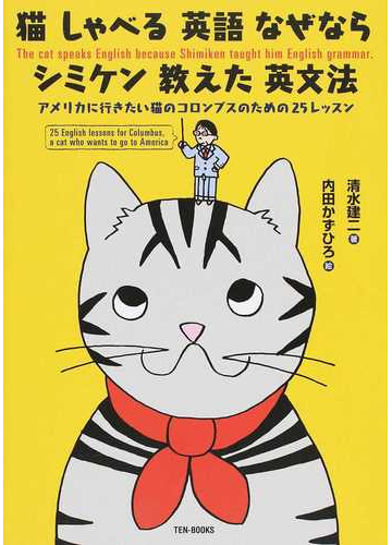 猫しゃべる英語なぜならシミケン教えた英文法 アメリカに行きたい猫のコロンブスのための２５レッスンの通販 清水 建二 内田 かずひろ 紙の 本 Honto本の通販ストア