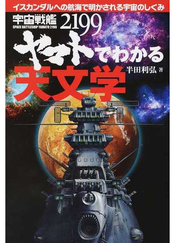 宇宙戦艦ヤマト２１９９でわかる天文学 イスカンダルへの航海で明かされる宇宙のしくみの通販 半田 利弘 紙の本 Honto本の通販ストア