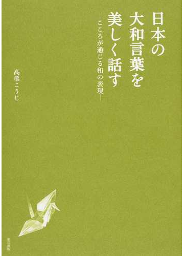日本の大和言葉を美しく話す こころが通じる和の表現の通販 高橋 こうじ 紙の本 Honto本の通販ストア
