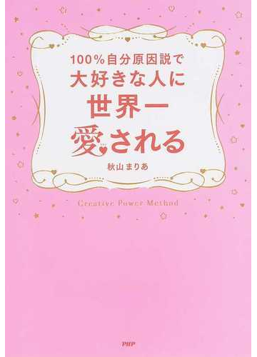 １００ 自分原因説で大好きな人に世界一愛されるの通販 秋山 まりあ 紙の本 Honto本の通販ストア