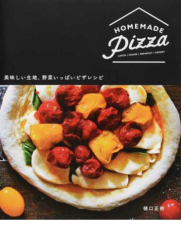 ｈｏｍｅｍａｄｅ ｐｉｚｚａ 美味しい生地 野菜いっぱいピザレシピ ｌｕｎｃｈ ｄｉｎｎｅｒ ｂｒｅａｋｆａｓｔ ｄｅｓｓｅｒｔの通販 樋口 正樹 紙の本 Honto本の通販ストア