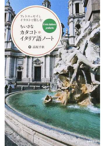 ちいさなカタコト イタリア語ノート フォトエッセイとイラストで楽しむの通販 高坂 千秋 紙の本 Honto本の通販ストア